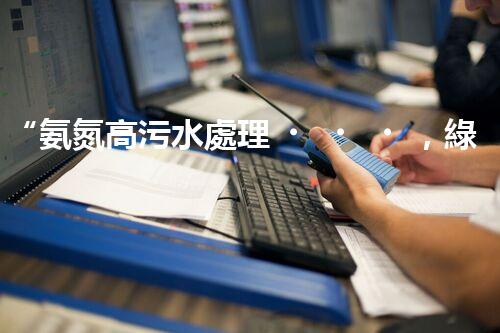 “氨氮高污水處理，綠色創(chuàng)新顯成效”